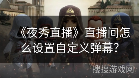 《夜秀直播》直播间怎么设置自定义弹幕? 《夜秀直播》直播间怎么设置自定义弹幕?