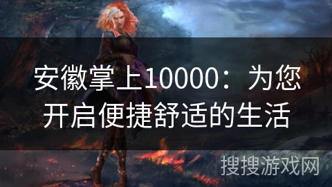 安徽掌上10000：为您开启便捷舒适的生活