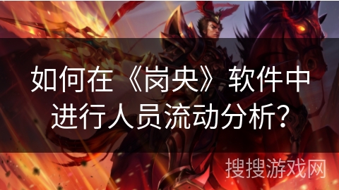 如何在《岗央》软件中进行人员流动分析? 如何在《岗央》软件中进行人员流动分析?