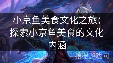 小京鱼美食文化之旅:探索小京鱼美食的文化内涵 小京鱼美食文化之旅:探索小京鱼美食的文化内涵