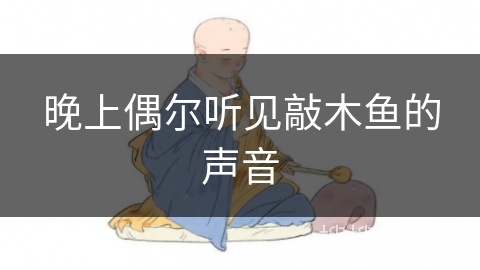 晚上偶尔听见敲木鱼的声音 晚上偶尔听见敲木鱼的声音
