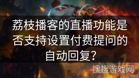 荔枝播客的直播功能是否支持设置付费提问的自动回复？
