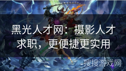 黑光人才网：摄影人才求职，更便捷更实用