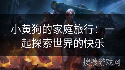 小黄狗的家庭旅行:一起探索世界的快乐 小黄狗的家庭旅行:一起探索世界的快乐