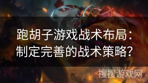 跑胡子游戏战术布局：制定完善的战术策略？