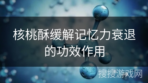 核桃酥缓解记忆力衰退的功效作用
