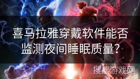 喜马拉雅穿戴软件能否监测夜间睡眠质量？