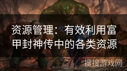 资源管理:有效利用富甲封神传中的各类资源 资源管理:有效利用富甲封神传中的各类资源