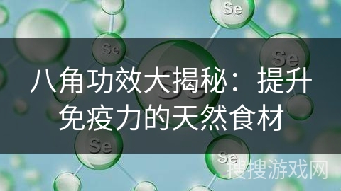 八角功效大揭秘：提升免疫力的天然食材