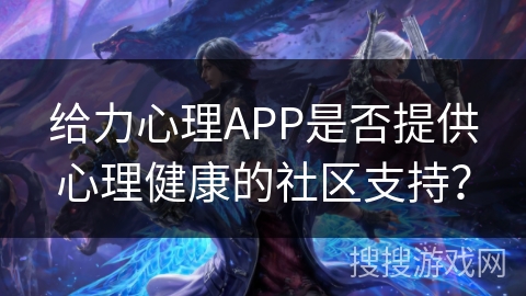 给力心理APP是否提供心理健康的社区支持？