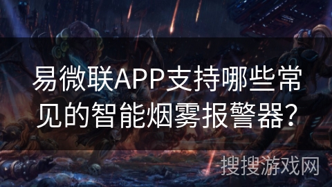易微联APP支持哪些常见的智能烟雾报警器? 易微联APP支持哪些常见的智能烟雾报警器?