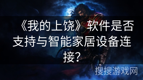 《我的上饶》软件是否支持与智能家居设备连接? 《我的上饶》软件是否支持与智能家居设备连接?