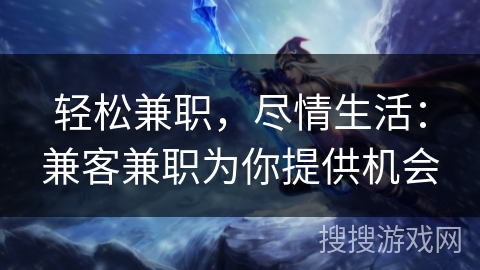 轻松兼职,尽情生活:兼客兼职为你提供机会 轻松兼职,尽情生活:兼客兼职为你提供机会