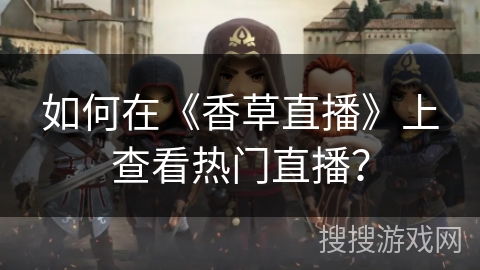如何在《香草直播》上查看热门直播？