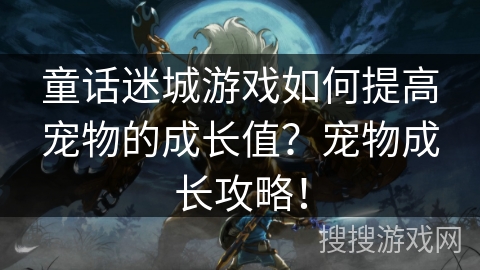 童话迷城游戏如何提高宠物的成长值?宠物成长攻略! 童话迷城游戏如何提高宠物的成长值?宠物成长攻略!