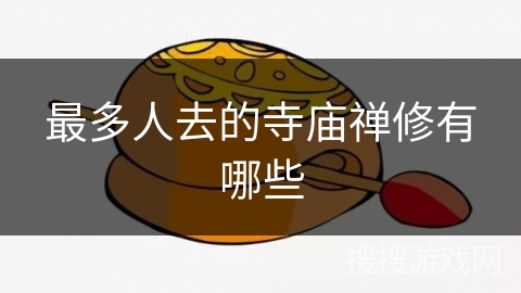 最多人去的寺庙禅修有哪些 最多人去的寺庙禅修有哪些
