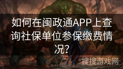 如何在闽政通APP上查询社保单位参保缴费情况? 如何在闽政通APP上查询社保单位参保缴费情况?