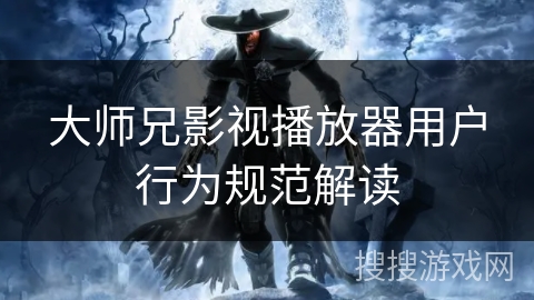 大师兄影视播放器用户行为规范解读 大师兄影视播放器用户行为规范解读