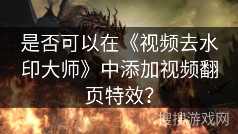 是否可以在《视频去水印大师》中添加视频翻页特效? 是否可以在《视频去水印大师》中添加视频翻页特效?