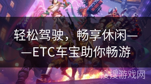 轻松驾驶,畅享休闲——ETC车宝助你畅游 轻松驾驶,畅享休闲——ETC车宝助你畅游
