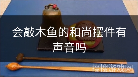会敲木鱼的和尚摆件有声音吗