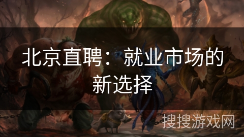 北京直聘:就业市场的新选择 北京直聘:就业市场的新选择