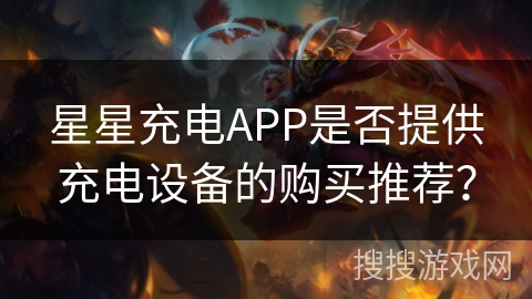 星星充电APP是否提供充电设备的购买推荐？