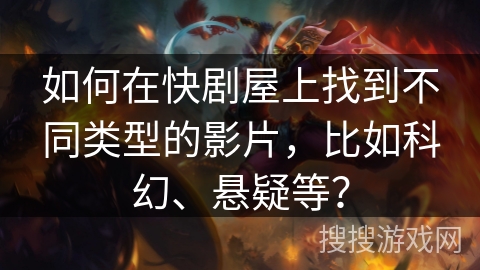 如何在快剧屋上找到不同类型的影片,比如科幻、悬疑等? 如何在快剧屋上找到不同类型的影片,比如科幻、悬疑等?