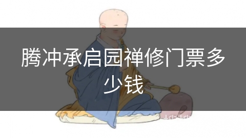 腾冲承启园禅修门票多少钱