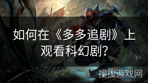 如何在《多多追剧》上观看科幻剧? 如何在《多多追剧》上观看科幻剧?