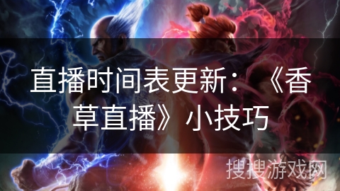 直播时间表更新:《香草直播》小技巧 直播时间表更新:《香草直播》小技巧