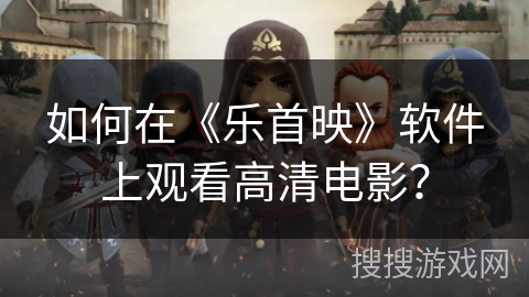 如何在《乐首映》软件上观看高清电影? 如何在《乐首映》软件上观看高清电影?