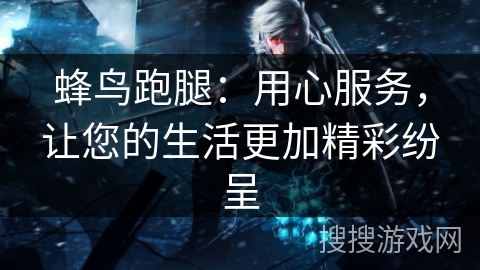 蜂鸟跑腿:用心服务,让您的生活更加精彩纷呈 蜂鸟跑腿:用心服务,让您的生活更加精彩纷呈