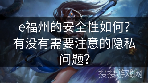 e福州的安全性如何?有没有需要注意的隐私问题? e福州的安全性如何?有没有需要注意的隐私问题?