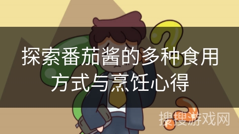 探索番茄酱的多种食用方式与烹饪心得