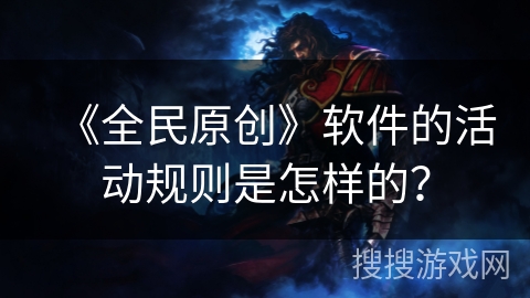 《全民原创》软件的活动规则是怎样的？