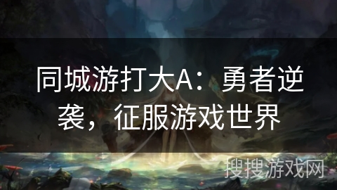 同城游打大A：勇者逆袭，征服游戏世界