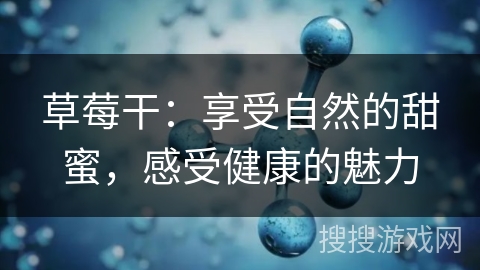 草莓干：享受自然的甜蜜，感受健康的魅力