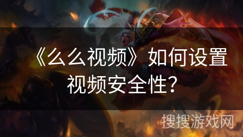 《么么视频》如何设置视频安全性? 《么么视频》如何设置视频安全性?