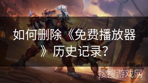 如何删除《免费播放器》历史记录? 如何删除《免费播放器》历史记录?