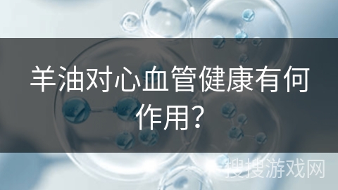 羊油对心血管健康有何作用?