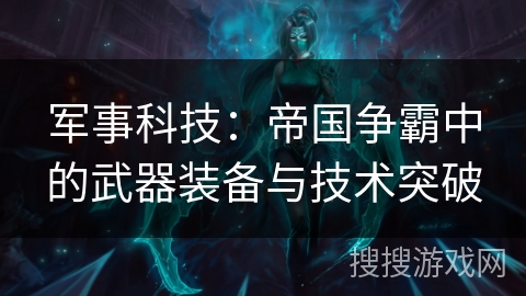 军事科技：帝国争霸中的武器装备与技术突破