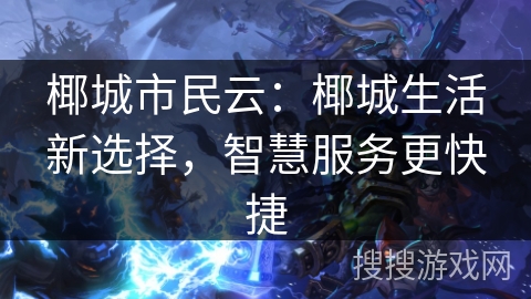 椰城市民云:椰城生活新选择,智慧服务更快捷 椰城市民云:椰城生活新选择,智慧服务更快捷
