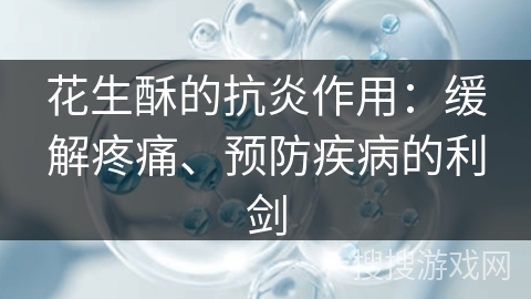 花生酥的抗炎作用:缓解疼痛、预防疾病的利剑