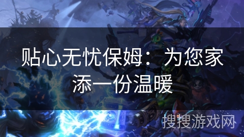 贴心无忧保姆：为您家添一份温暖