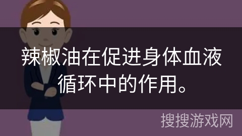 辣椒油在促进身体血液循环中的作用。