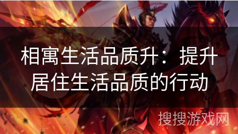 相寓生活品质升:提升居住生活品质的行动 相寓生活品质升:提升居住生活品质的行动