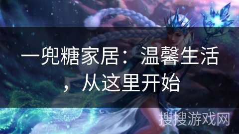 一兜糖家居:温馨生活,从这里开始 一兜糖家居:温馨生活,从这里开始