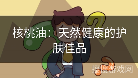 核桃油:天然健康的护肤佳品