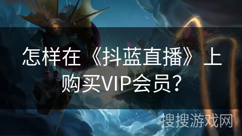 怎样在《抖蓝直播》上购买VIP会员？
